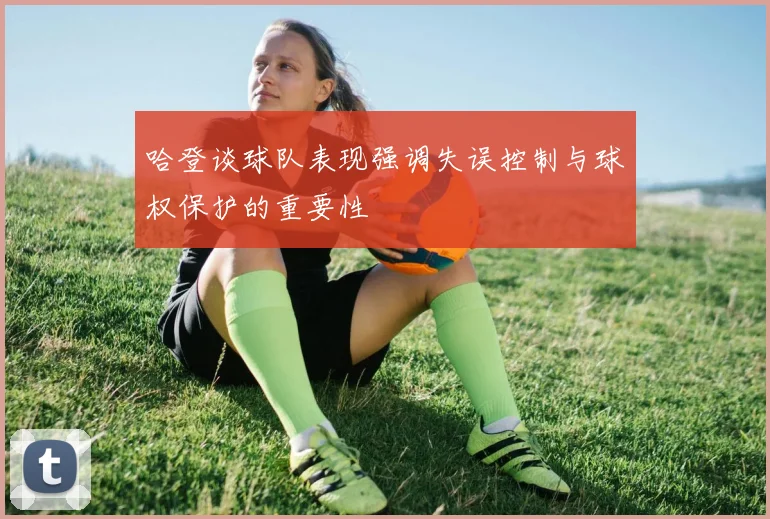 哈登谈球队表现强调失误控制与球权保护的重要性