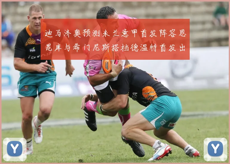 迪马济奥预测米兰意甲首发阵容恩昆库与希门尼斯搭档德温特首发出战