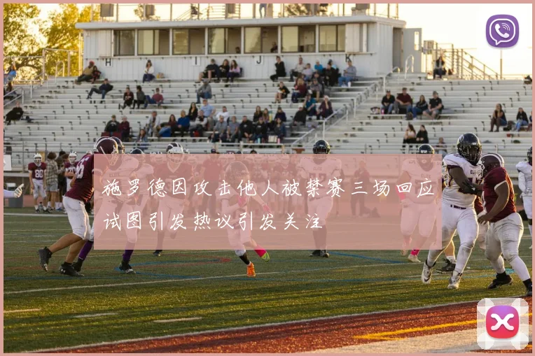 施罗德因攻击他人被禁赛三场回应试图引发热议引发关注