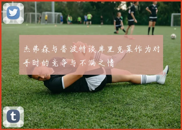 杰弗森与香波特谈库里克莱作为对手时的竞争与不满之情