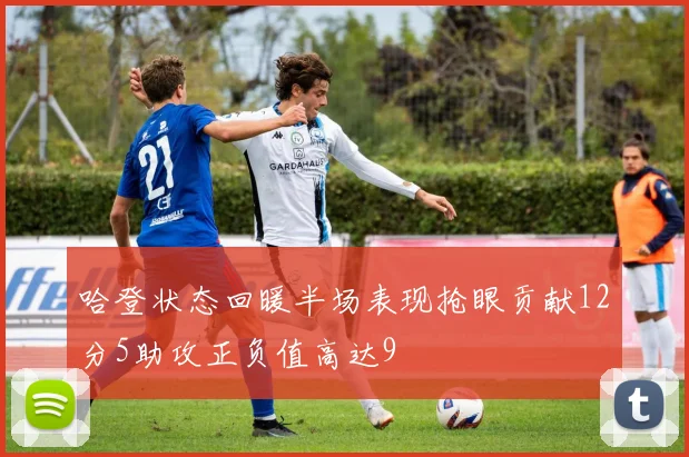 哈登状态回暖半场表现抢眼贡献12分5助攻正负值高达9