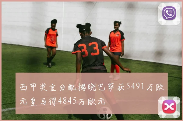 西甲奖金分配揭晓巴萨获5491万欧元皇马得4845万欧元