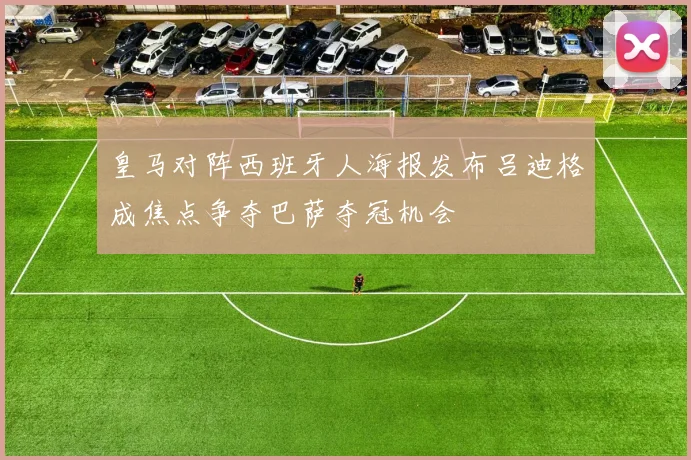 皇马对阵西班牙人海报发布吕迪格成焦点争夺巴萨夺冠机会