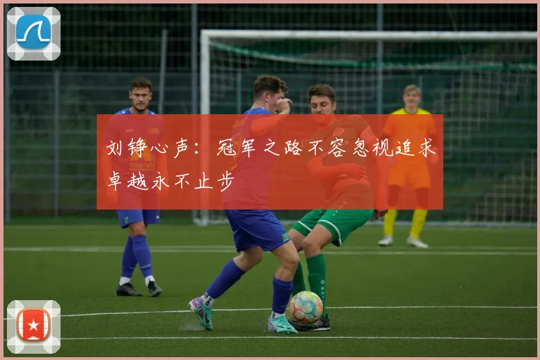 刘铮心声：冠军之路不容忽视追求卓越永不止步