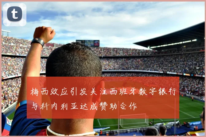 梅西效应引发关注西班牙数字银行与科内利亚达成赞助合作