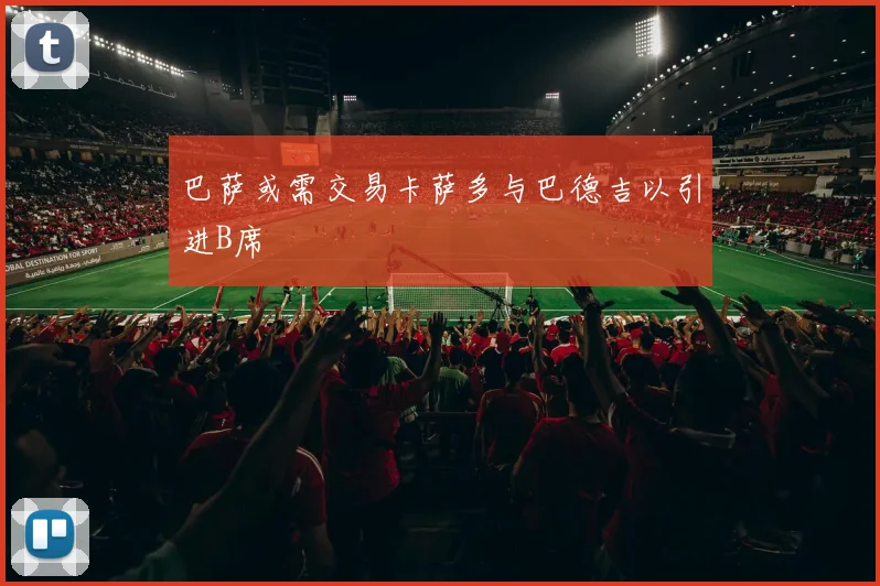 巴萨或需交易卡萨多与巴德吉以引进B席