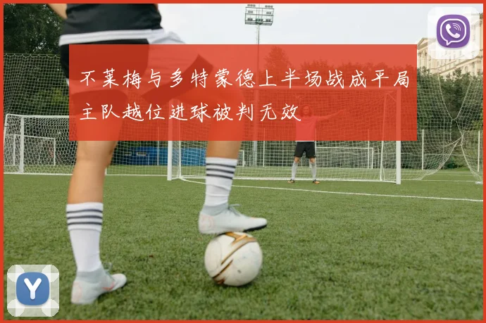 不莱梅与多特蒙德上半场战成平局主队越位进球被判无效
